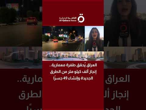طفرة معمارية في العراق.. إنجاز ألف كيلو متر من الطرق الجديدة وإنشاء 49 جسرًا 