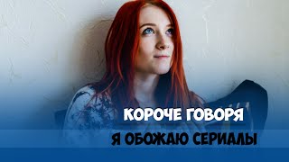 Короче говоря, я обожаю сериалы