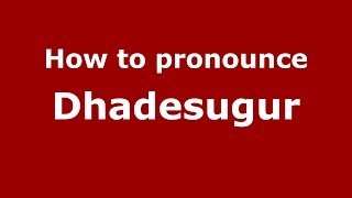 How to pronounce Dhadesugur