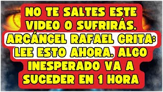 NO TE SALTES ESTE VIDEO O SUFRIRÁS. ARCÁNGEL RAFAEL GRITA: LEE ESTO AHORA. ALGO INESPERADO VA A SUC