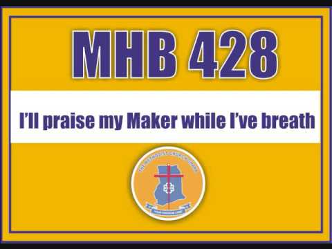 MHB 428   I’ll praise my Maker while I’ve breath