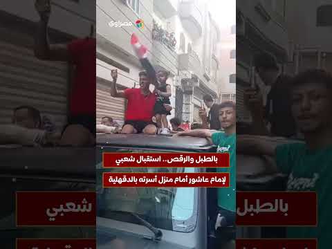 بالطبل والرقص.. استقبال شعبي لإمام عاشور أمام منزل أسرته بالدقهلية 