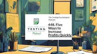 448. Five Ways to Increase Profits Quickly | The Testing Psychologist Podcast