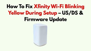 How To Fix Xfinity Wi-Fi Blinking Yellow During Setup – US/DS & Firmware Update