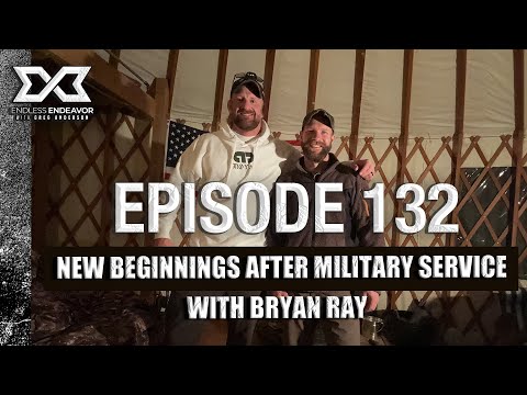 Episode 132 New Beginnings After Military Service Bryan Ray. Endless Endeavor Podcast Greg Anderson