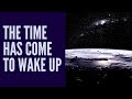 THE TIME HAS COME TO WAKE UP
