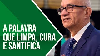 A PALAVRA QUE LIMPA, CURA E SANTIFICA - PR. GEZIEL GOMES