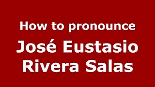 How to pronounce José Eustasio Rivera Salas