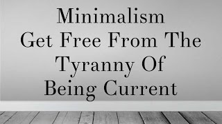Minimalism: get free from the tyranny of being current