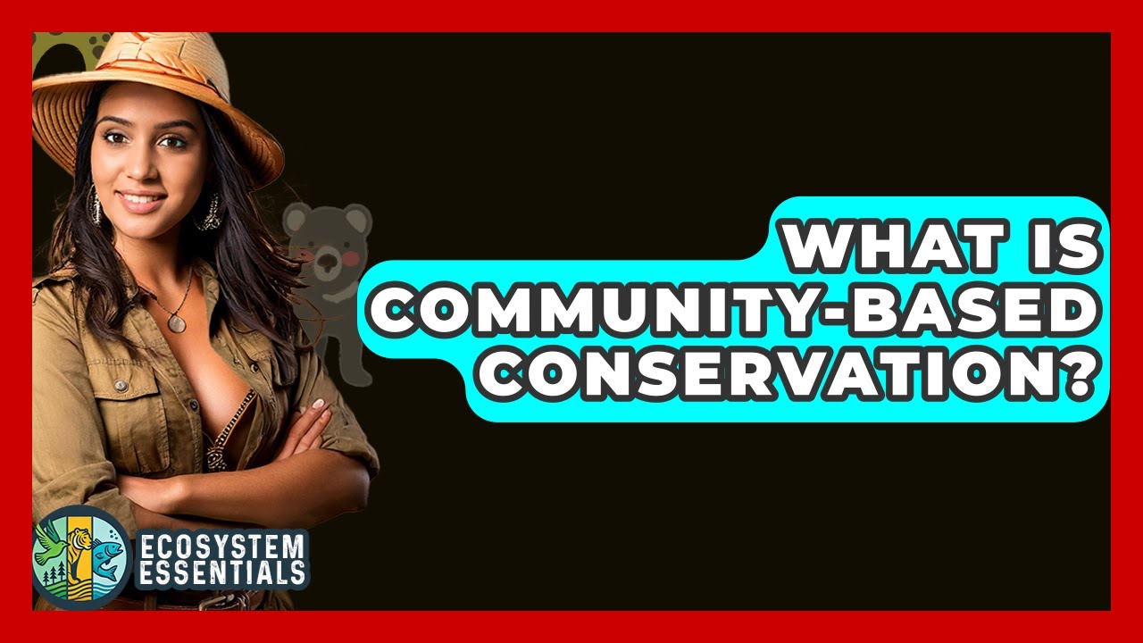 What Is Community-Based Conservation? - Ecosystem Essentials