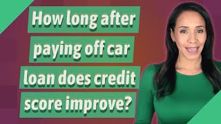 How long after paying off car loan does credit score improve?