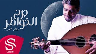 كلمات اغنية جرح الخواطر خالد الحمد