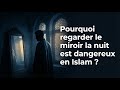Pourquoi regarder le miroir la nuit est dangereux en Islam ?