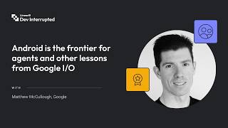 Android is the frontier for agents and other lessons from Google I/O | Matthew McCullough (#275)