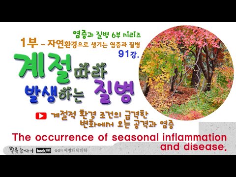 , title : '계절병 91강. 환경적 공격으로 생기는 염증과 질병 1부. The occurrence of seasonal inflammation and disease. Part 1.'