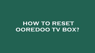 How to reset ooredoo tv box?