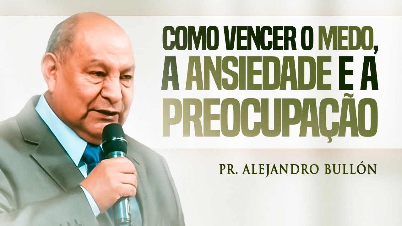 Pastor Bullón - Como vencer o medo, a ansiedade e a preocupação