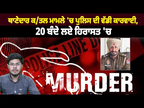 ਥਾਣੇਦਾਰ ਕ/ਤਲ ਮਾਮਲੇ 'ਚ ਪੁਲਿਸ ਦੀ ਵੱਡੀ ਕਾਰਵਾਈ, 20 ਬੰਦੇ ਲਏ ਹਿਰਾਸਤ 'ਚ