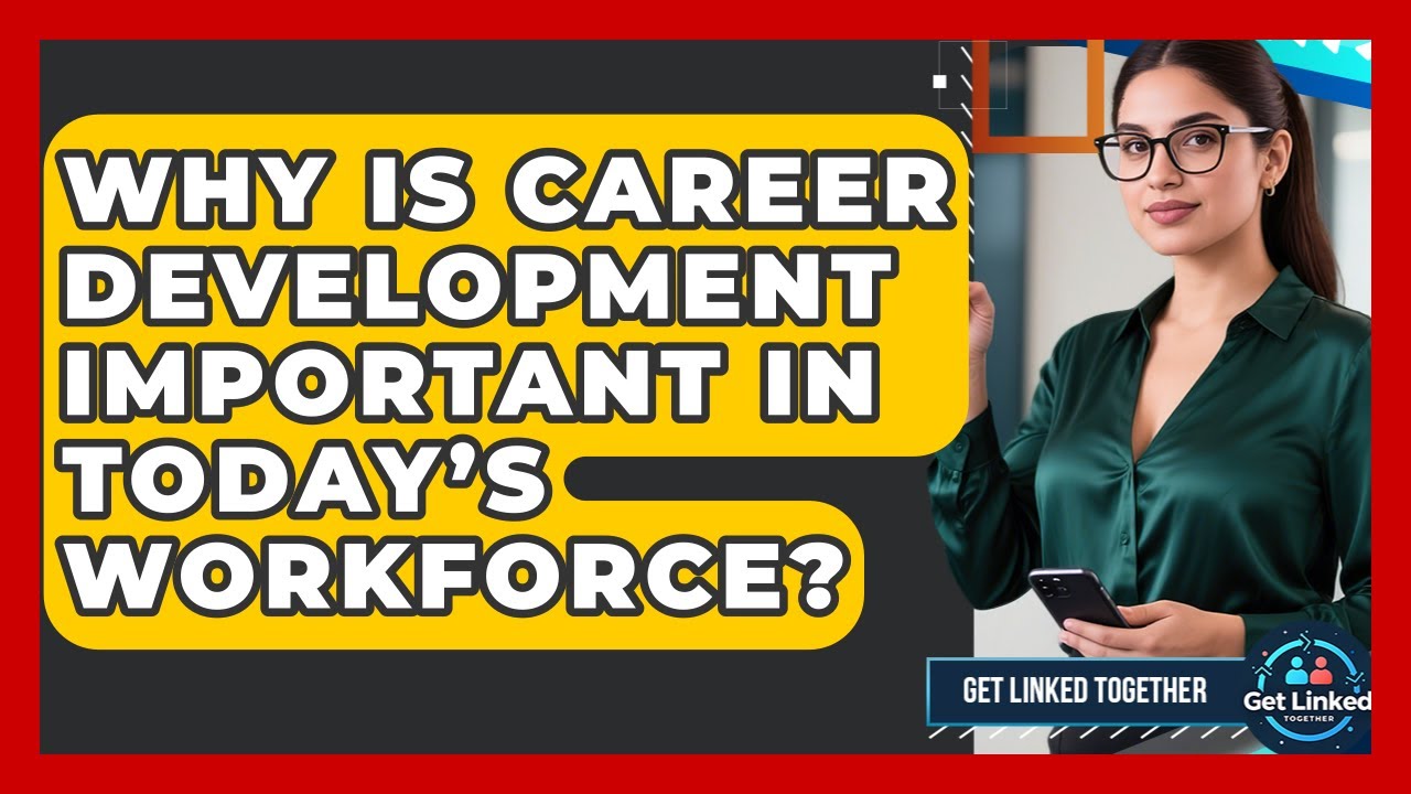 Why Is Career Development Important in Today’s Workforce? | Get Linked Together News