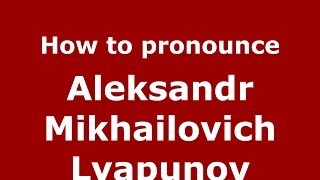How to pronounce Aleksandr Mikhailovich Lyapunov