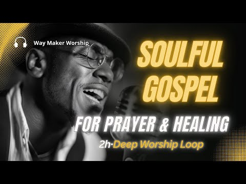 Soulful Gospel Worship for Prayer & Healing | 2 Hours of Deep Worship Songs & Gospel Praise