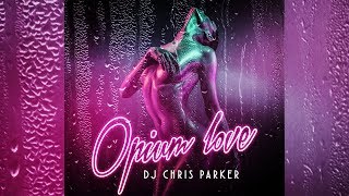 DJ Chris Parker  - Opium Love  (Official Audio 2018)