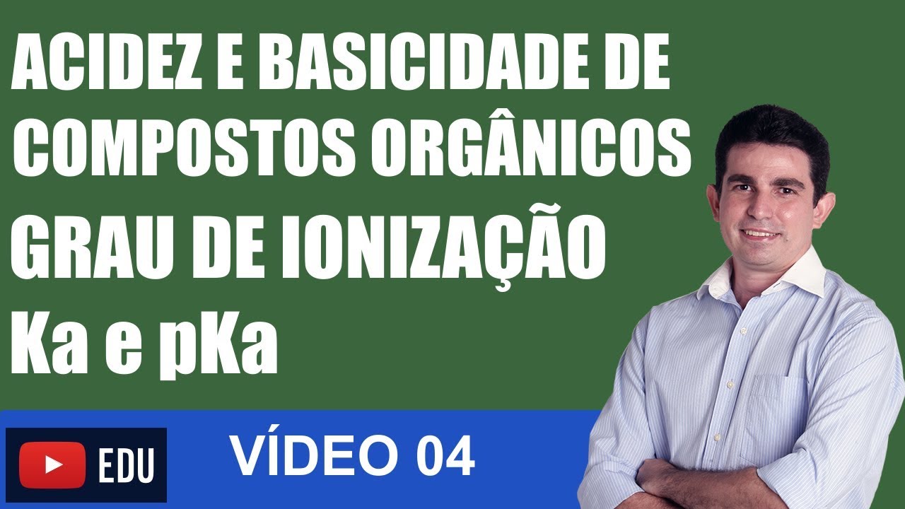 Acidez e Basicidade de Compostos Orgânicos GRAU DE IONIZAÇÃO Ka e pKa VÍDEO 04