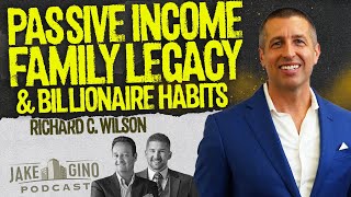 Passive Income, Family Legacy & Billionaire Habits with Richard C. Wilson | Jake & Gino Podcast