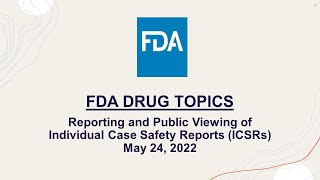 FDA Drug Topics: Reporting and Public Viewing of Individual Case Safety Reports (ICSRs) May 24, 2022