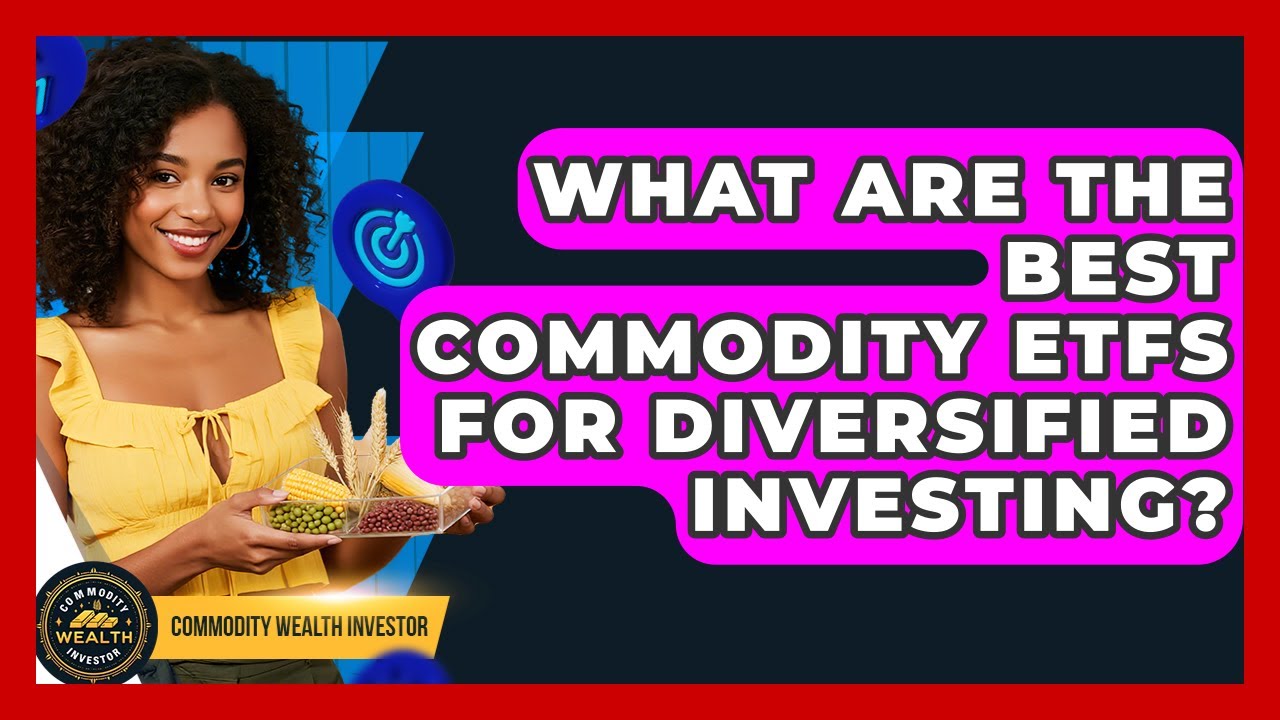 What Are The Best Commodity ETFs For Diversified Investing? - Commodity Wealth Investor