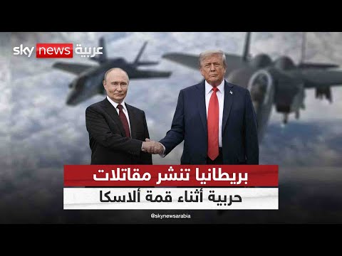 فيديو | لهذا السبب قررت بريطانيا نشر مقاتلات أثناء قمة ألاسكا بين ترامب وبوتين
