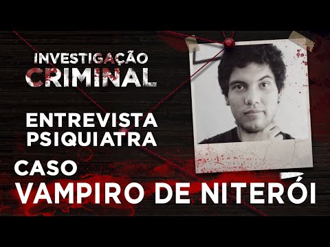 INVESTIGAÇÃO CRIMINAL -  VAMPIRO DE NITERÓI - PSIQUIATRA FORENSE