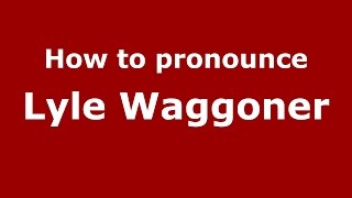 How to pronounce Lyle Waggoner