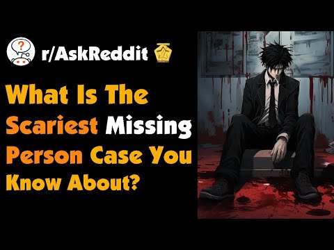 What is The Scariest Missing Person Case You Know About?