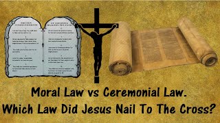 Moral Law vs Ceremonial Law. Which Law Did Jesus Nail To The Cross?
