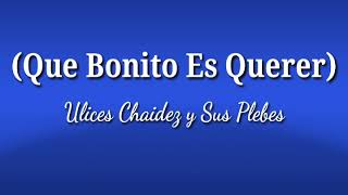 Que Bonito Es Querer (Letra) Ulices Chaidez y Sus Plebes