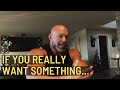 If You Really Want Something You'll Do This!