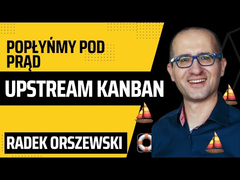 Popłyńmy pod prąd, odkryjmy Upstream Kanban! - Radek Orszewski