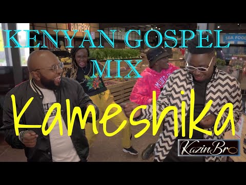 KENYAN GOSPEL MIX - KAMESHIKA ft Moji Shortbabaa, EkoDydda, Jabidii, Timeless Noel, DidiMan, Benachi
