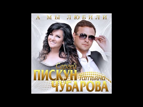 Сергей Пискун и Татьяна Чубарова - А мы любили/ПРЕМЬЕРА 2020