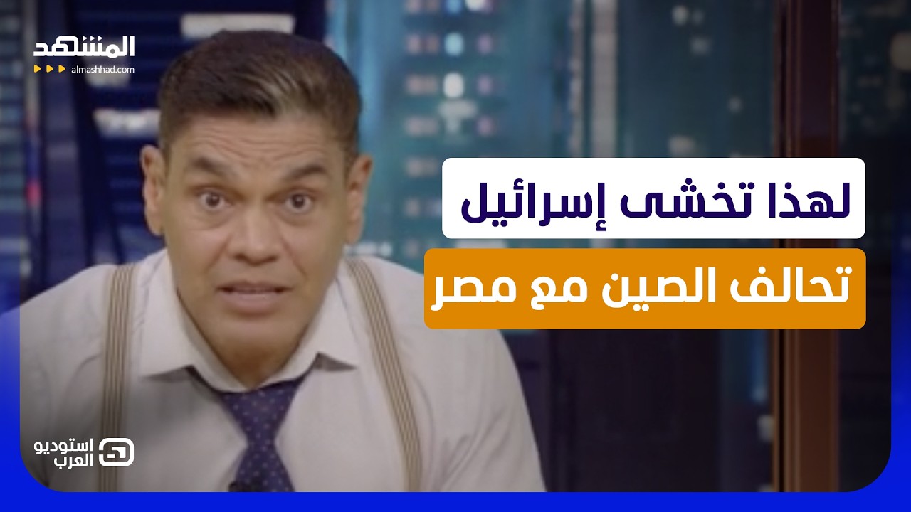 معتز عبد الفتاح: لهذا تخشى إسرائيل تحالف الصين مع مصر بدل إيران - استوديو العر