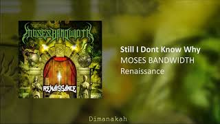 Download lagu MOSES BANDWIDTH - Still I Dont Know Why mp3