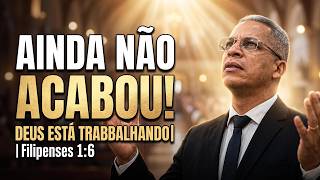 AINDA NÃO ACABOU! DEUS ESTÁ TRABALHANDO | Filipenses 1:6