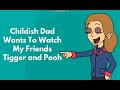 Childish Dad Wants To Watch My Friends Tigger Pooh
