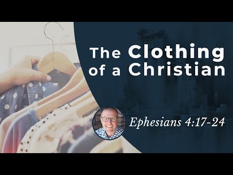 The Clothing of a Christian (Eph. 4:17-24) • Ephesians Bible Study 113