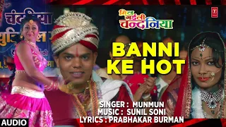 BANNI KE HOT  | Latest Bhojpuri Movie Audio Song 2018 | MIL GAILI CHANDANIYA -  MUNMUN |