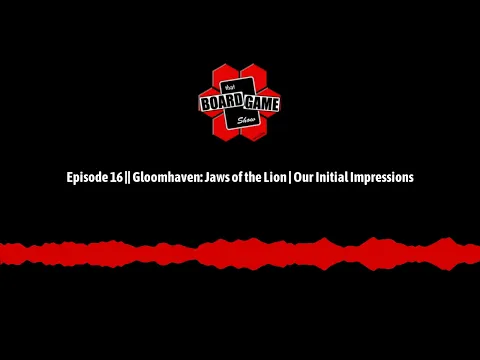 Episode 16 || Gloomhaven: Jaws of the Lion | Our Initial Impressions
