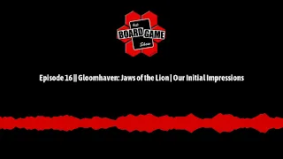 Episode 16 || Gloomhaven: Jaws of the Lion | Our Initial Impressions