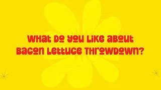 What do you like about Bacon Lettuce Throwdown?