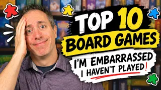 Top 10 Board Games I'm Embarrassed I Haven't Played!